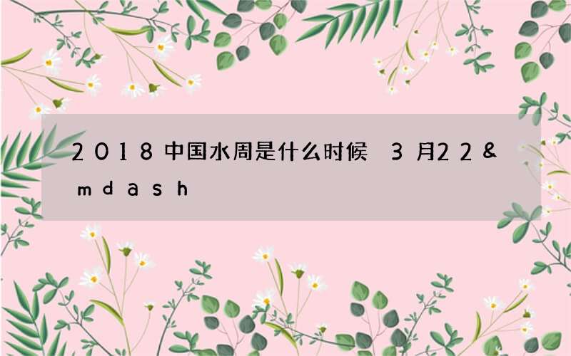 2018中国水周是什么时候 3月22&mdash;28日